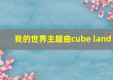 我的世界主题曲cube land